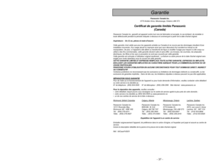 Page 37- 37 -
- 4 -
Panasonic Canada Inc.
5770 Ambler Drive, Mississauga, Ontario L4W 2T3
Certificat de garantie limitée Panasonic
(Canada)
Panasonic Canada Inc. garantit cet appareil contre tout vice de fabrication et accepte, le cas échéant, de remédier à
toute défectuosité pendant la période indiquée ci-dessous et commençant à partir de la date dachat original.
Aspirateurs -  Un (1) an, pièces et main-doeuvre
Cette garantie nest valide que pour les appareils achetés au Canada et ne couvre pas les dommages...