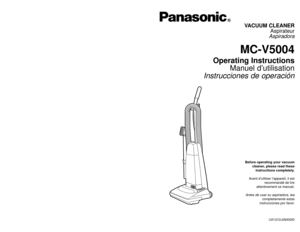 Page 1CØ1ZCDJØØØØØ
Printed in Mexico
ACØ1ZCDJZØØØ
Imprimé au Mexique
CØ1ZCDJØØØØØ
Impreso en Mexico
- 44 -
VACUUM CLEANER
Aspirateur
Aspiradora
MC-V5004
Operating Instructions
Manuel d’utilisation
Instrucciones de operación
Before operating your vacuum
cleaner, please read these
instructions completely.
Avant d’utiliser l’appareil, il est
recommandé de lire
attentivement ce manuel.
Antes de usar su aspiradora, lea
completamente estas
instrucciones por favor.
PANASONIC CONSUMER ELECTRONICS COMPANY
DIVISION OF...