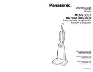 Page 1Before operating your vacuum
cleaner, please read these
instructions completely.Antes de usar su aspiradora, lea
completamente estas
instrucciones por favor.Avant d’utiliser l’appareil, il est
recommandé de lire
attentivement ce manuel.
VACUUM CLEANER
AspiradoraAspirateur
MC-V5037
Operating Instructions
Instrucciones de operación
Manuel d’utilisation
CØ1ZBZBØØØØØ
PANASONIC CONSUMER ELECTRONICS COMPANY
DIVISION OF MATSUSHITA ELECTRIC CORPORATION OF AMERICA
One Panasonic Way
Secaucus, New Jersey 07094...