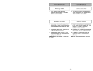 Page 19- 30 -
Replacing Belt
Limpieza para orillas
Nettoyage latéral
➢
Use la característica de limpieza para
orillas para aspirar con facilidad cerca
de las paredes y los muebles. ➢Cette caractéristique facilite le
nettoyage de moquettes le long des
plinthes ou des meubles.
➢
Se abre automáticamente para proveer
el aire fresco al motor cuando hay unos
residuos o cuando es necesario
cambiar la bolsa de polvo.
➢
Es posible que el protector del motor se
abra cuando se usan las herramientas
➢
Si se abre el...