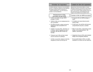 Page 25- 24 -- 25 -
Siguiendo las instrucciones dadas, se nueva
aspiradora Panasonic funcionará al nivel máximo
y continuará funcionando por mucho años en el
futuro. Lea la sección “Antes de pedir servicio” en
este manual para las recomendaciones para
arreglar unos problemas que puedan ocurrir.Cuidado de rutina de la aspiradora
Entretien de l’aspirateur
Les tâches décrites ci-dessous vous permettront
de tirer un rendement optimal de votre aspirateur
de longues années durant. Se reporter au
« Guide de dépannage...