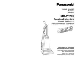 Page 1Before operating your vacuum cleaner,
please read these instructions completely.
Avant d’utiliser l’appareil, il est recommandé
de lire attentivement ce manuel.
Antes de usar su aspiradora, lea
completamente estas instrucciones por favor.VACUUM CLEANER
Aspirateur
Aspiradora
MC-V5209
Operating Instructions
Manuel d’utilisation
Instrucciones de operación
PANASONIC CONSUMER ELECTRONICS COMPANY
DIVISION OF PANASONIC CORPORATION OF NORTH AMERICA
One Panasonic Way
Secaucus, New Jersey 07094
World Wide Web...