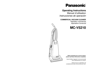 Page 1Before operating your vacuum cleaner,
please read these instructions completely.
Avant d’utiliser l’appareil, il est recommandé
de lire attentivement ce manuel.
Antes de usar su aspiradora, lea
completamente estas instrucciones por favor.
Printed in Mexico
ACØ1ZCUDZØØØ
Imprimé au Mexique
CØ1ZCUDØØØØØ
Impreso en Mexico
- 48 -
Operating Instructions
Manuel d’utilisation
Instrucciones de operaciónCOMMERCIAL VACUUM  CLEANER
Aspirateur commercial
Aspiradora Comercial MC-V5210
PANASONIC CONSUMER ELECTRONICS...