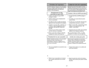Page 21Siguiendo las instrucciones dadas, se nueva
aspiradora Panasonic funcionará al nivel máximo
y continuará funcionando por mucho años en el
futuro. Lea la sección “Antes de pedir servicio” en
este manual para las recomendaciones para
arreglar unos problemas que puedan ocurrir.Cuidado de rutina de la aspiradora
Entretien de l’aspirateur
Les tâches décrites ci-dessous vous permettront
de tirer un rendement optimal de votre aspirateur
de longues années durant. Se reporter au
“Guide de dépannage” pour les...