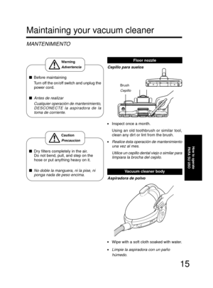 Page 1515
•Wipe with a soft cloth soaked with water.
•Limpie la aspiradora con un paño
húmedo.
Maintaining your vacuum cleaner
MANTENIMIENTO
Before maintaining
Turn off the on/off switch and unplug the
power cord.

Antes de realizar
Cualquier operación de mantenimiento,
DESCONECTE la aspiradora de la
toma de corriente.
Floor nozzle
Cepillo para suelos
Dry filters completely in the air.
Do not bend, pull, and step on the
hose or put anything heavy on it.

No doble la manguera, ni la pise, ni
ponga nada de...