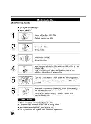 Page 1616
Maintaining the filter
Mantenimiento del filtro
1
2
3
4
5
6
Shake off the dust in the filter.
Sacuda el polvo del filtro.
Remove the filter.
Retire el fitro.
Remove the prefilter.
Retire el prefiltro.
Wash the filter with water. After washing, let the filter dry up
in the shade.
Lave el filtro en agua. Después de lavarlo, deje el filtro
secarse completamente a la sombra.
Align the  mark to the  mark and fit the filter into position.
Alinee la marca  con la marca  y coloque el filtro en su
posición....