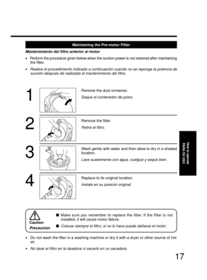 Page 1717
1
2
3
4
Remove the dust container.
Saque el contenedor de polvo.
Remove the filter.
Retire el filtro.
Wash gently with water and then allow to dry in a shaded
location.
Lave suavemente con agua, cuelgue y seque bien.
Replace to its original location.
Instale en su posicón original
Caution
Precaucion
Make sure you remember to replace the filter. If the filter is not
installed, it will cause motor failure.

Colocar siempre el filtro; si no lo hace puede dañarse el motor.
•Do not wash the filter in a...