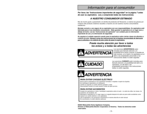 Page 3- 26 -
ADVERTENCIA
PARA EVITAR CHOQUE ELÉCTRICO Nunca pase la aspiradora en las superficies húmedas o mojadas ni aspire los líquidos.
No mantenga la aspiradora a la intemperie.
Cambio en seguida un cordón eléctrico gastado o raído.
Desconéctela cuando lo la está usando y antes de darle servicio.PARA EVITAR ACCIDENTESExcepto las aspiradoras a mano, mantenga la aspiradora sobre el suelo - no sobre las sillas, las mesas, los
escalones, las escaleras, etc.
Mantenga la aspiradora en un lugar seguro en seguida...