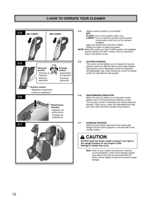 Page 1212
C-4
C-5
C-6
C-7
Increase 
suction
Augmentation 
de l’aspiration
Aumentar 
aspiración
Decrease 
suction
Diminution de 
l’aspiration
Disminuir 
aspiración
Suction control Régulateur d’aspiration
Control de aspiración
Performance 
indicatorIndicateur de 
performance
Indicador de 
rendimiento
(MC-CG887)
(MC-CG885)
C-HOW TO OPERATE YOUR CLEANER
C-4  Select a switch position on the handle.
OFF
FLOOR: turns on the canister motor only.
CARPET:  turns on both the canister and the power  nozzle motors and turns...