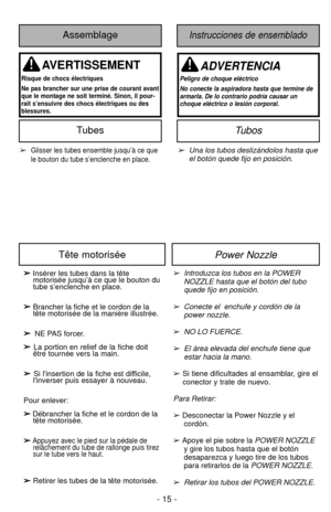 Page 15➢Glisser les tubes ensemble jusqu’à ce que
le bouton du tube s’enclenche en place.➢Una los tubos deslizándolos hasta que
el botón quede fijo en posición.
Assemblage
AVERTISSEMENT
Risque de chocs électriques
Ne pas brancher sur une prise de courant avant
que le montage ne soit terminé. Sinon, il pour-
rait s’ensuivre des chocs électriques ou des
blessures.
Instrucciones de ensemblado
ADVERTENCIA
Peligro de choque eléctrico
No conecte la aspiradora hasta que termine de
armarla. De lo contrario podría...