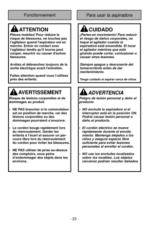 Page 23AVERTISSEMENT
Risque de lésions corporelles et de
dommages au produit.
•NE PAS brancher si le commutateur
est en position de marche, car des 
lésions corporelles ou des
dommages pourraient s’ensuivre.
•Le cordon bouge rapidement lors 
du réenroulement. Garder les 
enfants à l’écart et assurer un par-
cours libre lors du réenroulement 
du cordon pour éviter les blessures.
•NE PAS utiliser de prise au-dessus 
des comptoirs, sous peine 
d’endommager des objets dans les 
environs.
ATTENTION
Pièces mobiles!...