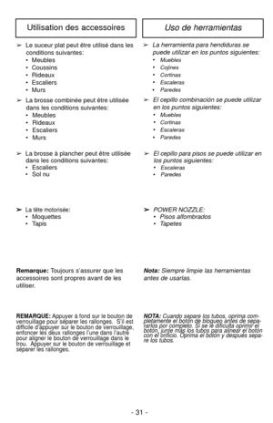 Page 31- 31 -
Uso de herramientasUtilisation des accessoires
➢Le suceur plat peut être utilisé dans les
conditions suivantes:
• Meubles
• Coussins
• Rideaux
• Escaliers
• Murs
➢ La brosse combinée peut être utilisée
dans les conditions suivantes:
• Meubles
• Rideaux
• Escaliers
• Murs ➢
La herramienta para hendiduras se
puede utilizar en los puntos siguientes: 
•
Muebles
•Cojines
•Cortinas
•Escaleras
•Paredes
➢ El cepillo combinación se puede utilizar
en los puntos siguientes: 
•
Muebles
•Cortinas
•Escaleras...