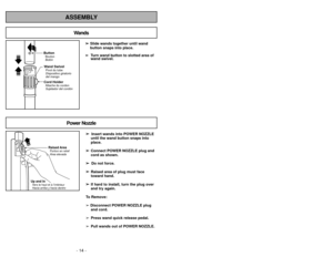Page 14ButtonBotón BoutonWand SwivelPivot du tube
Dispositivo giratorio
del mangoCord HolderAttache du cordonSujetador del cordón
- 14 - - 43 -
ASSEMBLY
➢ ➢ 
  
 
Insert wands into POWER NOZZLE
until the wand button snaps into
place.
➢ ➢ Connect POWER NOZZLE plug and
cord as shown.
➢ ➢  
  
 
Do not force.
➢
➢ Raised area of plug must face
toward hand.
➢ ➢ If hard to install, turn the plug over
and try again.
To Remove:
➢ Disconnect POWER NOZZLE plug and cord.
➢ Press wand quick release pedal.
➢ Pull wands out...