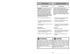 Page 23- 34 -- 23 -
FonctionnementCordon d’alimentation
Cordón eléctrico
Para operar la aspiridora
➢
Tire del cordón  para sacarlo del receptáculo
hasta tener la longitud deseada.
➢
El cordón no se enrollará hasta que opri-ma la barra para enrollarlo.
➢
Conecte el  cordón  eléctrico polarizado enun enchufe de 120 voltios que se encuentre
cerca del piso.
Para enrollar
➢
Desconecte la aspiradora.
➢
Sujete el enchufe mientras enrolla el cordón
para  impedir  daño o lesión corporal por el
movimiento del cordón.
➢...