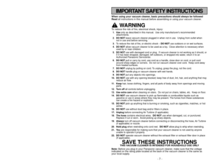 Page 7- 50 -
- 7 -
IMPORTANT SAFETY INSTRUCTIONS
When using your vacuum cleaner, basic precautions should always be followed
Readall instructions in this manual before assembling or using your vacuum c\
leaner.
WARNING
To reduce the risk of fire, electrical shock, injury:1.Use only as described in this manual.  Use only manufacturers recommended
attachments. 
2. DO NOT leave vacuum cleaner plugged in when not in use.  Unplug from outlet whe\
n 
not in use and before servicing.
3. To reduce the risk of fire, or...