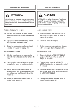 Page 27- 27 -
Accesorios del mango
➢  Si tiene  ins ta lada la POWER NOZZLE,
apague la aspi ra dora antes de qui tar el
mango de los tubos.
     
➢  Oprima el  botón de blo queo.     
➢  
Des lice el acce so rio dese ado con fir meza
sobre el mango  (Con sulte pagina 31).
Accesorios del tubo
➢  Si tiene  ins ta lada la POWER NOZZLE,
apague  el enchufe antes de qui tar el
mango de los tubos.
     
➢  Para reti rar los tubos de la POWER
NOZZLE, colóque los en la posi ción ver ti cal
de blo queo.
     
➢  Pise el...