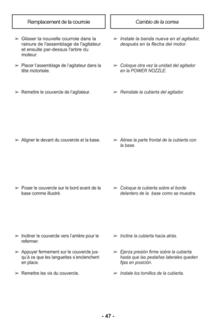 Page 47- 47 -
Remplacement de la courroieCambio de la correa
➢ Glisser la nouvelle courroie dans la
rainure de l'assemblage de l'agitateur
et ensuite par-dessus l'arbre du
moteur.
➢ 
Placer l’assemblage de l’agitateur dans la
tête motorisée.
➢ Remettre le couvercle de l’agitateur.
➢ Aligner le devant du couvercle et la base.
➢ Poser le couvercle sur le bord avant de la
base comme illustré.
➢ In cli ner le cou ver cle vers l’ar riè re pour le
refermer.
➢ Ap puyer fer me ment sur le cou ver cle jus -...