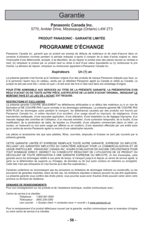 Page 58Garantie
Panasonic Canada Inc.5770, Ambler Drive, Mississauga (Ontario) L4W 2T3
PRODUIT PANASONIC - GARANTIE LIMITÉE
PROGRAMME D’ÉCHANGE
Panasonic Canada Inc. garantit que ce produit est exempt de défauts d\
e matériaux et de main-d’œuvre dans un
contexte d’utilisation normale pendant la période indiquée ci-a\
près à compter de la date d’achat original et, dans
l’éventualité d’une défectuosité, accepte, à sa dis\
crétion, de (a) réparer le produit avec des pièces neuves ou \
remises à
neuf, (b) remplacer...