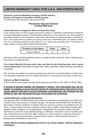 Page 60- 60 -
LIMITED WARRANTY (ONLY FOR U.S.A. AND PUERTO RICO)
Panasonic Consumer Marketing Company of North America,
Division of Panasonic Corporation of North America
One Panasonic Way, Secaucus, New Jersey 07094
Panasonic Vacuum Cleaner
Limited Warranty
Limited Warranty Coverage (For USA and Puerto Rico Only) 
If your product does not work properly because of a defect in materials or workmanship, Panasonic
Consumer Marketing Company of North America (referred to as “the warrantor”) will, for the length of...