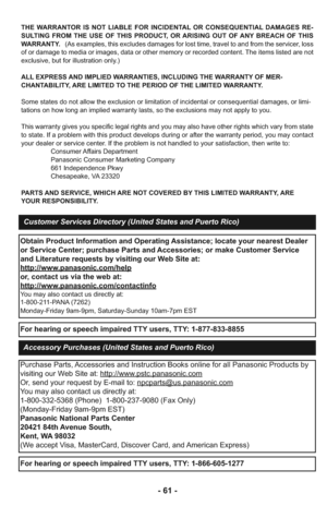 Page 61- 61 -
THE WARRANTOR IS NOT LIABLE FOR INCIDENTAL OR CONSEQUENTIAL DAMAGES RE-
SULTING FROM THE USE OF THIS PRODUCT, OR ARISING OUT OF ANY BREACH OF THIS
WARRANTY. (As examples, this excludes damages for lost time, travel to and from the servicer, loss
of or damage to media or images, data or other memory or recorded content. The items listed are not
exclusive, but for illustration only.)
ALL EXPRESS AND IMPLIED WARRANTIES, INCLUDING THE WARRANTY OF MER-
CHANTABILITY, ARE LIMITED TO THE PERIOD OF THE...