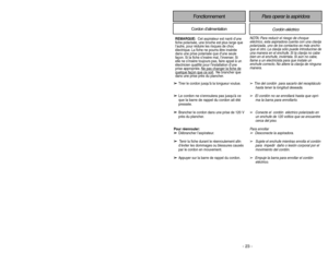 Page 23- 34 -- 23 -
FonctionnementCordon d’alimentation
Cordón eléctrico
Para operar la aspiridora
➢
Tire del cordón  para sacarlo del receptáculo
hasta tener la longitud deseada.
➢
El cordón no se enrollará hasta que opri-
ma la barra para enrollarlo.
➢
Conecte el  cordón  eléctrico polarizado en
un enchufe de 120 voltios que se encuentre
cerca del piso.
Para enrollar
➢
Desconecte la aspiradora.
➢
Sujete el enchufe mientras enrolla el cordón
para  impedir  daño o lesión corporal por el
movimiento del cordón....