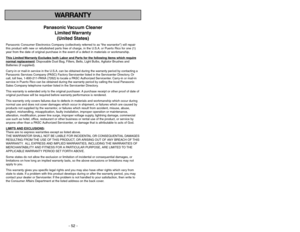 Page 52- 52 -
- 5 -
WARRANTY
Panasonic Vacuum  Cleaner
Limited Warranty
(United States)
Panasonic Consumer Electronics Company (collectively referred to as “the warrantor”) will repair
this product with new or refurbished parts free of charge, in the U.S.A. or Puerto Rico for one (1)
year from the date of original purchase in the event of a defect in materials or workmanship.
This Limited 
Warranty Exc
ludes both Labor and P
arts f
or the f
ollo
wing items whic
h require
normal replacement
: Disposable Dust...