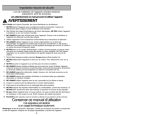 Page 6- 55 -
- 6 -
Importantes mesures de sécurité
Lors de l’utilisation de l’appareil, prendre certainesprécautions, dont les suivantes.
Lire attentivement ce manuel avant d’utiliser l’appareil
AVERTISSEMENT
Afin déviter tout risque dincendie, de chocs électriques ou de blessure:
1. NE PAS laisser lappareil sans surveillance lorsquil est branché. Toujours le
débrancher après usage et avant deffectuer tout entretien.
2. Afin déviter tout risque dincendie ou de chocs électriques,  NE PASutiliser lappareil
à...