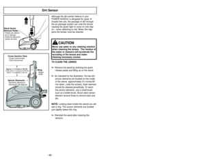 Page 46- 46 -- 19 -
Dirt Sensor
Although the dirt sensor feature in your
POWER NOZZLE is designed for years of
trouble free use, the passage of dirt through
the air passage system can coat the lenses
causing the green light to come on and stay
on - never switching to red. When this hap-
pens the lenses must be cleaned.
TO CLEAN THE LENSES➢ ➢
Remove the wand by pressing the quick
release pedal and lifting up on the wand.
➢
➢
As indicated by the illustration, the two dirtsensor elements are located on the inside...