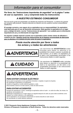 Page 5- 5 -
ADVERTENCIA
PARA EVITAR CHOQUE ELÉCTRICO \9Nunca pase la aspiradora en las superficies hJmedas o m\5ojadas ni aspire los lGquidos.No mantenga la aspiradora a la intemperie.Cambio en seguida un cordIn elFctrico gastado o raGdo.DesconFctela cuando lo la estD usando y antes \5de darle servicio.
PARA EVITAR ACCIDENTESExcepto las aspiradoras a mano, mantenga la a\5spiradora sobre el suelo - no sobre las silla\5s, las mesas, los escalones, las escaleras, etc. 
Mantenga la aspiradora en un lugar seguro en...