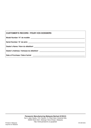Page 16CUSTOMER’S RECORD / POUR VOS DOSSIERS
Model Number / N˚ de modèle
Serial Number / N˚ de série
Dealer’s Name / Nom du détaillant
Dealer’s Address / Adresse du détaillant
Date of Purchase / Date d’achat_________________________________________________
___________________________________________________ _______________________________________________________________________________________
_______________________________________________
Panasonic Manufacturing Malaysia Berhad (6100-K)
No.3, Jalan Sesiku...