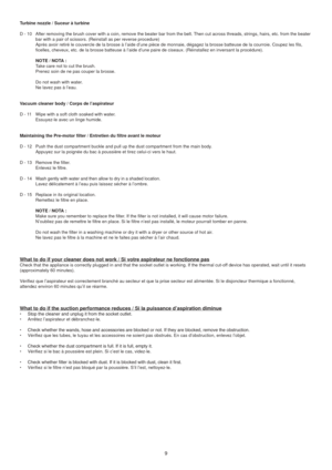 Page 9Turbine nozzle / Suceur à turbine
D - 10  After removing the brush cover with a coin, remove the beater bar from the belt. Then cut across threads, strings, hairs, etc. from the beater  
    bar with a pair of scissors. (Reinstall as per reverse procedure)
    Après avoir retiré le couvercle de la brosse à l’aide d’u\
ne pièce de monnaie, dégagez la brosse batteuse de la courroie. Coupez les fils,  \
    ficelles, cheveux, etc. de la brosse batteuse à l’aide d’une pa\
ire de ciseaux. (Réinstallez en...