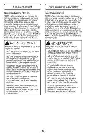 Page 13FonctionnementPara utilizar la aspiradora
Cordon d’alimentationCordón eléctrico
NOTA : Afin de prévenir les risques de
chocs électriques, cet appareil est muni
d’une fiche polarisée (lames de largeur
différente). Cette fiche ne peut être
branchée dans une prise polarisée que
dans un sens. Si elle ne peut être insérée
entièrement dans la prise, la renverser. Si
elle ne peut toujours pas être insérée,
communiquer avec un électricien qualifié
pour changer la prise de courant. NE PAS
MODIFIER LA FICHE. Ne...