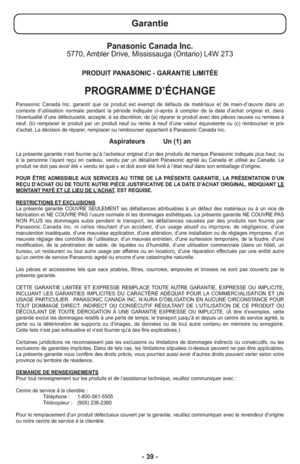 Page 39- 39 -
Panasonic Canada Inc.5770, Ambler Drive, Mississauga (Ontario) L4W 2T3
PRODUIT PANASONIC - GARANTIE LIMITÉE
PROGRAMME D’ÉCHANGE
Panasonic Canada Inc. garantit que ce produit est exempt de défauts de matériaux et de main-d’œuvre dans un
contexte d’utilisation normale pendant la période indiquée ci-après à compter de la date d’achat original et, dans
l’éventualité d’une défectuosité, accepte, à sa discrétion, de (a) réparer le produit avec des pièces neuves ou remises à
neuf, (b) remplacer le...