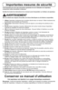 Page 7- 7 -
Importantes mesures de sécurité
Il est important de suivre des précautions générales lors de l'utilisation de l'aspirateur,
comprenant celles énumérées ci-dessous.
Veuillez lire toutes les instructions de ce manuel avant d'assembler ou d'utiliser cet aspirateur.
AVERTISSEMENT
Afin de réduire les risques d'incendie, de chocs électriques ou de lésions corporelles :
1.   Utiliserl'aspirateur seulement de la manière décrite dans ce manuel. Utiliser seulement les
accessoires...