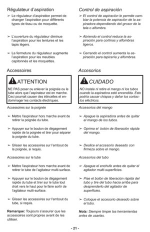 Page 21- 21 -
Régulateur d’aspiration
Control de aspiración
➢El con trol de as pi ra ción le per mi te cam -
biar la poten cia de as pi ra ción de la as -
pi ra do ra dependien do del grosor de la
tela o alfom bra.
➢Abriendo el control reduce la as-
piración para cortinas y alfombras
ligeros.
➢Cerrando el control aumenta la as-
piración para tapicería y alfombras.➢Le régulateur d’aspi ra tion per met de
changer l’aspi ra tion pour dif fé rents
types de tissu ou de moquette.
➢L’ouver ture du régulateur dimi nue...