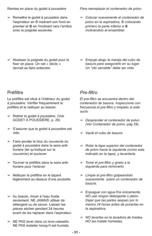 Page 31- 31 - Remise en place du godet à poussière
➢Remettre le godet à poussière dans
l'aspirateur en ➀ insérant son fond en
premier et ➁ en l'inclinant vers l'arrière
avec la poignée soulevée.
➢Abaisser la poignée du godet pour le
fixer en place. Un net « déclic »
devrait se faire entendre.Para reemplazar el contenedor de polvo
➢Colocar nuevamente el contenedor de
polvo en la aspiradora, ➀ colocando
primero la parte inferior e ➁
inclinándolo al ensamblar.
➢Empuje abajo la manija del cubo de
basura...