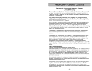 Page 39- 6 -
- 39 -
WARRANTY, Garantie, GarantíaPanasonic Commercial Vacuum CleanerLimited Warranty
Panasonic Consumer Electronics Company (collectively referred to as “the warrantor”)
will repair this product with new or refurbished parts free of charge, in the U.S.A. or
Puerto Rico for one (1) year from the date of original purchase in the\
 event of a defect
in materials or workmanship.
This Limited W
arranty Excludes both Labor and Part
s for the following items
which require normal replacement
: Disposable...