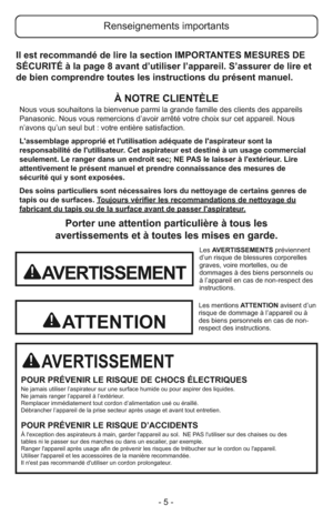 Page 5- 5 -
Porter une attention particulière à tous les
avertissements et à toutes les mises en garde.
AVERTISSEMENT
POUR PRÉVENIR LE RISQUE DE CHOCS ÉLECTRIQUESNe jamais utiliser l’aspirateur sur une surface humide ou pour aspirer des liquides.
Ne jamais ranger l’appareil à l’extérieur.
Remplacer immédiatement tout cordon d’alimentation usé ou éraillé.
Débrancher l’appareil de la prise secteur après usage et avant tout entretien.
POUR PRÉVENIR LE RISQUE D’ACCIDENTSÀ l'exception des aspirateurs à main,...