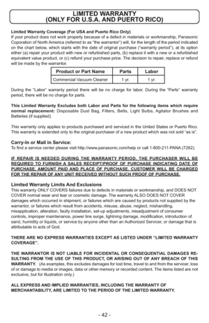 Page 42- 42 -
Limited Warranty Coverage (For USA and Puerto Rico Only) 
If your product does not work properly because of a defect in materials or workmanship, Panasonic
Coporation of North America (referred to as “the warrantor”) will, for the length of the period indicated
on the chart below, which starts with the date of original purchase (“warranty period”), at its option
either (a) repair your product with new or refurbished parts, (b) replace it with a new or a refurbished
equivalent value product, or (c)...