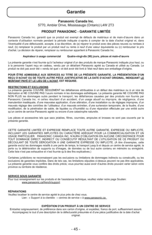 Page 45- 45 -
Panasonic Canada Inc.
5770, Ambler Drive, Mississauga (Ontario) L4W 2T3
PRODUIT PANASONIC - GARANTIE LIMITÉE
Panasonic Canada Inc. garantit que ce produit est exempt de défauts de matériaux et de main-d’œuvre dans un
contexte d’utilisation normale pendant la période indiquée ci-après à compter de la date d’achat original et, dans
l’éventualité d’une défectuosité, accepte, à sa discrétion, de (a) réparer le produit avec des pièces neuves ou remises à
neuf, (b) remplacer le produit par un produit...