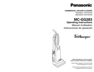 Page 1Before operating your vacuum cleaner,
please read these instructions completely.Avant d’utiliser l’appareil, il est recommandé
de lire attentivement ce manuel.
Antes de usar su aspiradora, por favor lea
completamente estas instrucciones.
Printed in Mexico
ACØ1ZDFEZØØØ
Impreso en Mexico
CØ1ZDFE2ØØØØ
Imprimé au Mexique
- 48 -
COMMERCIAL VACUUM  CLEANER
Aspirateur commercial
Aspiradora commercial
MC-GG283
Operating Instructions
Manuel d’utilisation
Instrucciones de operación
PANASONIC CONSUMER ELECTRONICS...
