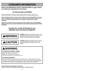 Page 2Please read IMPORTANT SAFETY INSTRUCTIONS on page 5 before
use. Read and understand all instructions.
TO OUR VALUED CUSTOMER
We are very pleased to welcome you to the Panasonic family of products. Thank you for 
purchasing this product. Our intent is that you become one of our many satisfied customers.
Proper assembly and safe use of your vacuum cleaner are your responsibilities. Your vacuum
cleaner is intended only for commercial use. The vacuum cleaner should be stored in a dry,
indoor area. Read the...