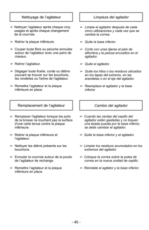 Page 45Limpieza del agitador Nettoyage de l’agitateur
Cambio del agitadorRemplacement de l’agitateur
- 45 -
➢Nettoyer l’agitateur après chaque cinq
usages et après chaque changement
de la courroie.
➢ Retirer la plaque inférieure.
➢ Couper toute fibre ou peluche enroulée
autour de l’agitateur avec une paire de
ciseaux.
➢ Retirer l’agitateur.
➢ Dégager toute ficelle, corde ou débris
pouvant se trouver sur les bouchons,
les rondelles ou l'arbre de l'agitateur.
➢ Remettre l’agitateur et la plaque
inférieure...