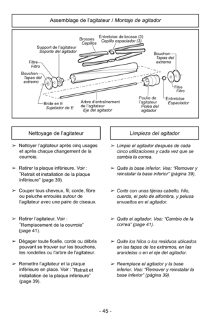 Page 45- 45 -
➢Limpie el agitador después de cada
cinco utilizaciones y cada vez que se
cambia la correa.
➢Quite la base inferior. Vea: “Remover y
reinstalar la base inferior” (página 39).
➢Corte con unas tijeras cabello, hilo,
cuerda, el pelo de alfombra, y pelusa
envueltos en el agitador.
➢Quite el agitador. Vea: “Cambio de la
correa” (page 41).
➢Quite los hilos o los residuos ubicados
en las tapas de los extremos, en las
arandelas o en el eje del agitador.
➢Reemplace el agitador y la base
inferior. Vea:...