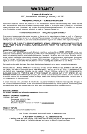 Page 56- 56 -
WARRANTY
Panasonic Canada Inc.
5770, Ambler Drive, Mississauga (Ontario) L4W 2T3
PANASONIC PRODUCT - LIMITED WARRANTY
Panasonic Canada Inc. warrants this product to be free from defects in material and workmanship under normal use and
for a period as stated below from the date of original purchase agrees to, at its option either (a) repair your product with
new or refurbished parts, (b) replace it with a new or a refurbished equivalent value product\
, or (c) refund your purchase
price. The...