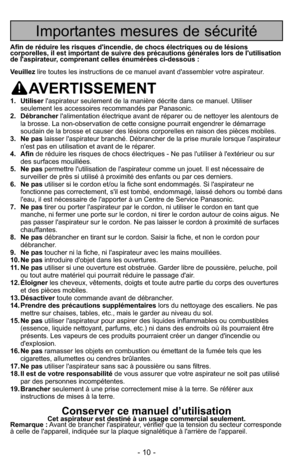 Page 10- 10 -
Importantes mesures de sécurité
Afin de réduire les risques d'incendie, de chocs électriques ou de\
 lésions
corporelles, il est important de suivre des précautions générales lors de l'utilisation
de l'aspirateur, comprenant celles énumérées ci-dessous :
Veuillezlire toutes les instructions de ce manuel avant d'assembler votre aspira\
teur.
AVERTISSEMENT
1. Utiliser l'aspirateur seulement de la manière décrite dans ce manuel. Utili\
ser
seulement les accessoires recommandés par...