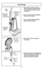 Page 18- 18 -
Tool Storage
➢Place wand in center slot of tool
holder, twisting and pushing down
over short hose to assure a good
connection.
➢ Place crevice tool into rectangular
rear slot of tool holder.
➢ Refer to PARTS IDENTIFICATION
section for tool location.
Wand
Tube
Tubo Dusting Brush
Brosse à
épousseter
Cepillo para
sacudir
Crevice Tool
Suceur plat
Herramienta
para hendiduras
Short Hose
Manguera
corta Tuyau court
Hose Holder
Soporte para
la Manguera Porte-tuyau
“J Slot Fente en “J”
Ranura en J”Raised...