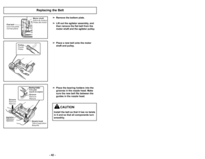 Page 42’b 42 ’b’b ’f5 ’b
Remove the bottom plate.
 Lift out the agitator assembly, and
then remove the flat belt from the
motor shaft and the agitator pulley.
 Place a new belt onto the motor
shaft and pulley.
 Place the bearing holders into the
grooves in the nozzle head. Make
sure the new belt fits between the
guides in the nozzle head.
Replacing the Belt
F l a t b e l t
C o u r r o i e p l a t e
C o r r e a p l a n a M o t o r s h a f t
A r b r e d u m o t e u r
P o l e a d e l m o t o r
Pulley
Poulie
Polea...