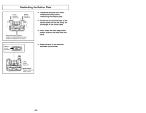 Page 44’b ’f3 ’b
’b 44 ’b

Check that all parts have been
installed correctly before
reattaching the bottom plate.
 Fit the slot on the front edge of the
bottom plate into the tab along the
front edge of the nozzle head. 
 Press down the back edge of the 
bottom plate so the tabs click into 
place.
 Slide the latch in the direction
indicated by the arrow.
Reattaching the Bottom Plate
1
Press
Appuyer
Presionar
2 22
2
Press
Appuyer
Presionar
F i t s l o t a n d t a b t o g e t h e r
I n s é r e r l a l a n g u e...