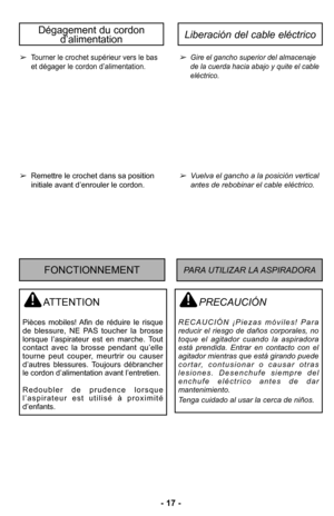 Page 17–Ó –f7 –Ó
Gire el gancho superior del almacenaje
de la cuerda hacia abajo y quite el cable
elJctrico\b 
Vuelva el gancho a la posiciNn vertical 
antes de rebobinar el cable elJctrico\b 
PRECAUCIÓN
R E C A U C I Ó N   R P i e z a s   m N v i l e s !   P a r a
reducir  el  riesgo  de  daMos  corporales,  no toque  el  agitador  cuando  la  aspiradoraestH  prendida\b  Entrar  en  contacto  con  elagitador mientras que estH girando puedec o r t a r,   c o n t u s i o n a r   o   c a u s a r   o t r a sl e s...